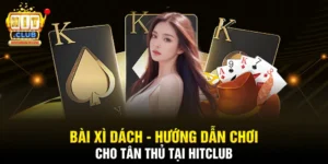 Bài Xì Dách - Hướng Dẫn Chơi Cho Tân Thủ Tại Hitclub
