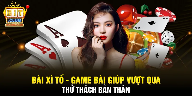 Bài Xì Tố - Game Bài Giúp Vượt Qua Thử Thách Bản Thân