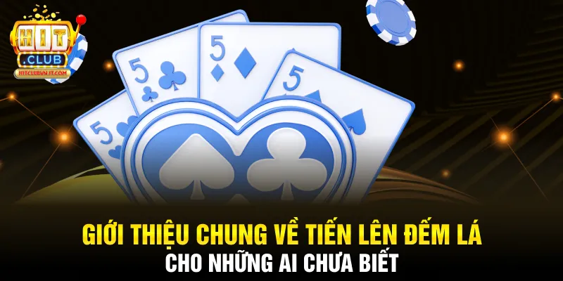 Giới thiệu chung về Tiến Lên Đếm Lá cho những ai chưa biết