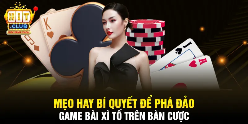 Mẹo hay bí quyết để phá đảo game bài xì tố trên bàn cược 