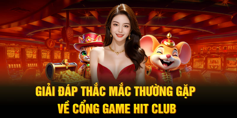 Giải đáp thắc mắc thường gặp về cổng game Hit Club